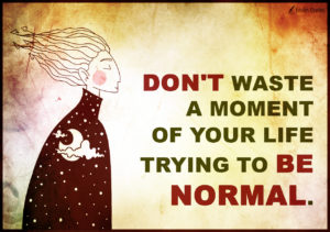 Don’t waste a moment of your life trying to be normal | Popular ...