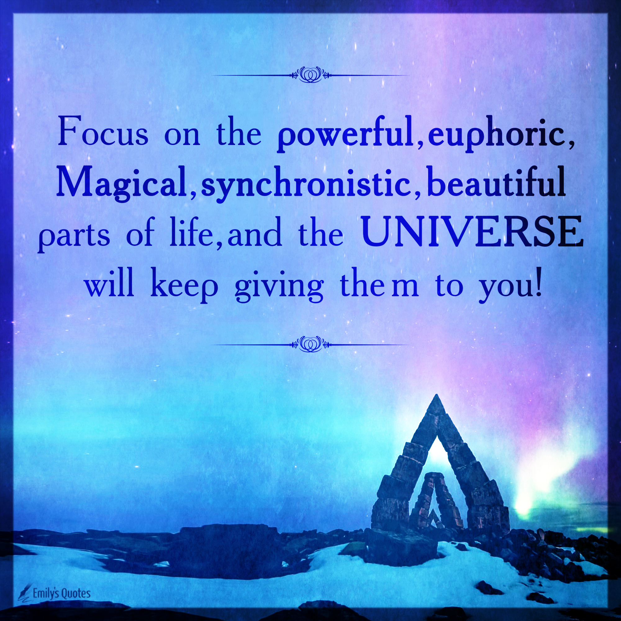 Focus on the powerful, euphoric, Magical, synchronistic, beautiful parts of life