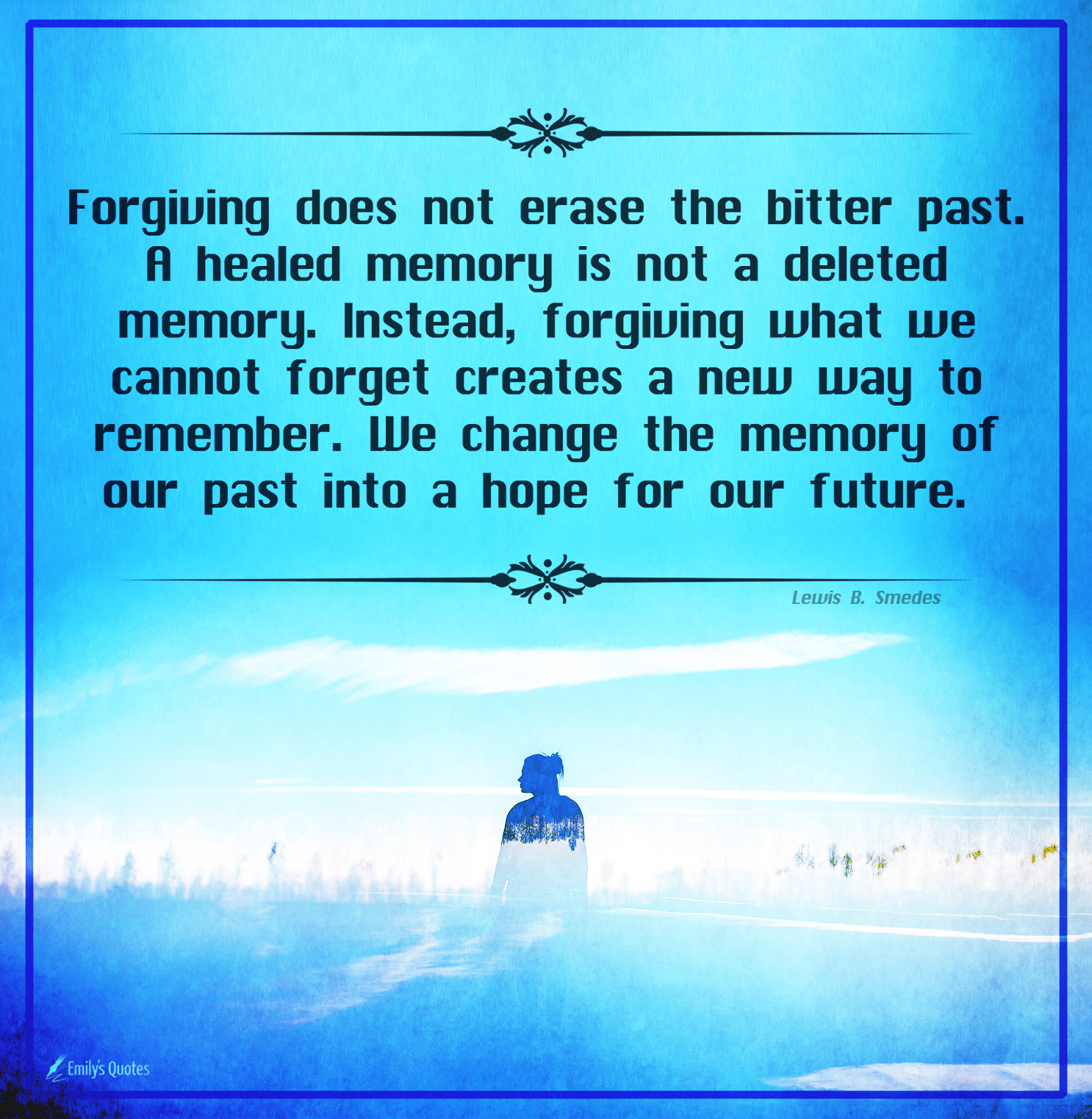 Forgiving does not erase the bitter past. A healed memory is not a deleted memory. Instead