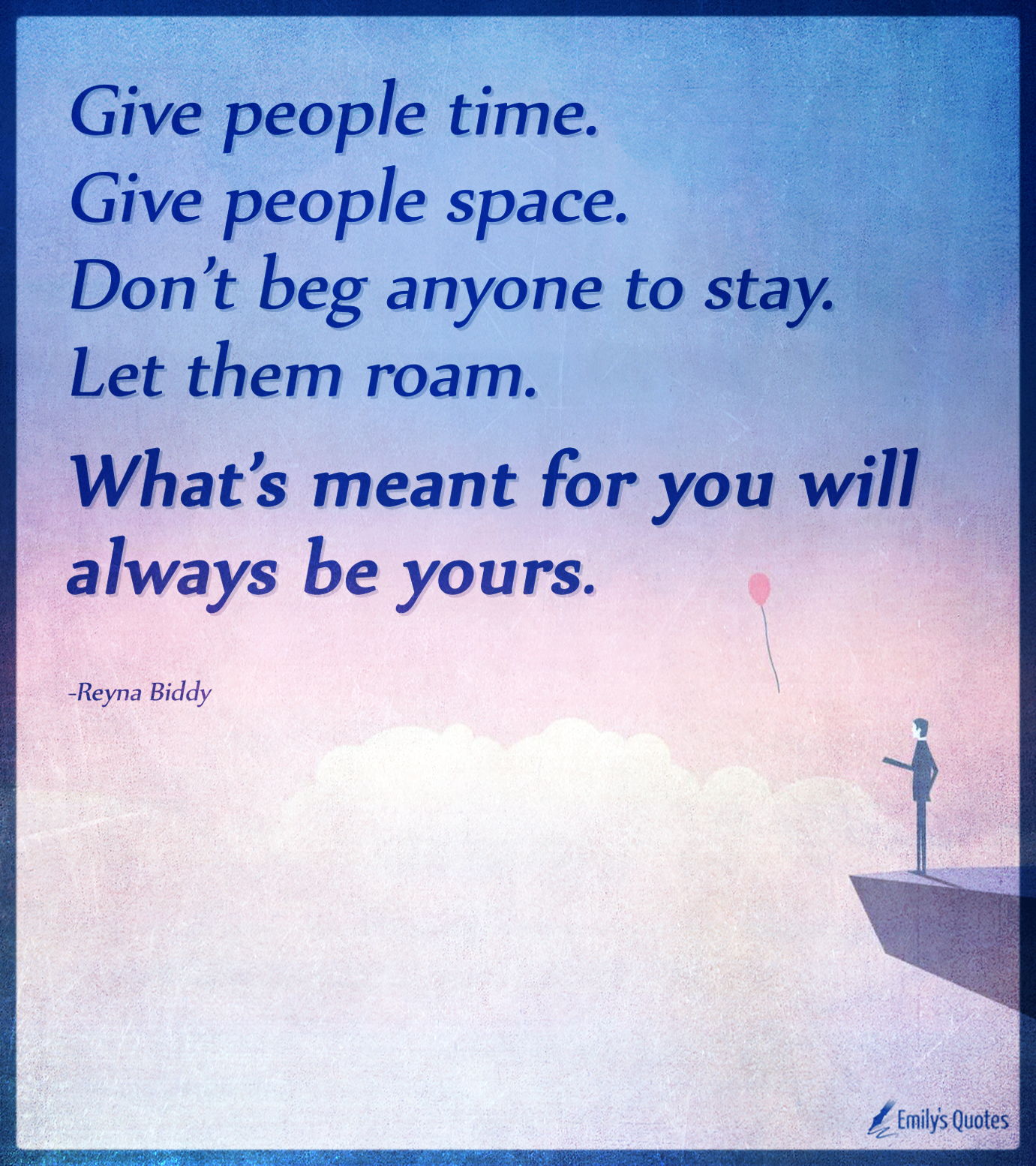 Give people time. Give people space. Don’t beg anyone to stay. Let them roam