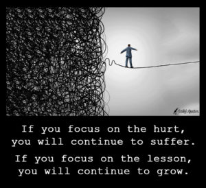 If you focus on the hurt, you will continue to suffer