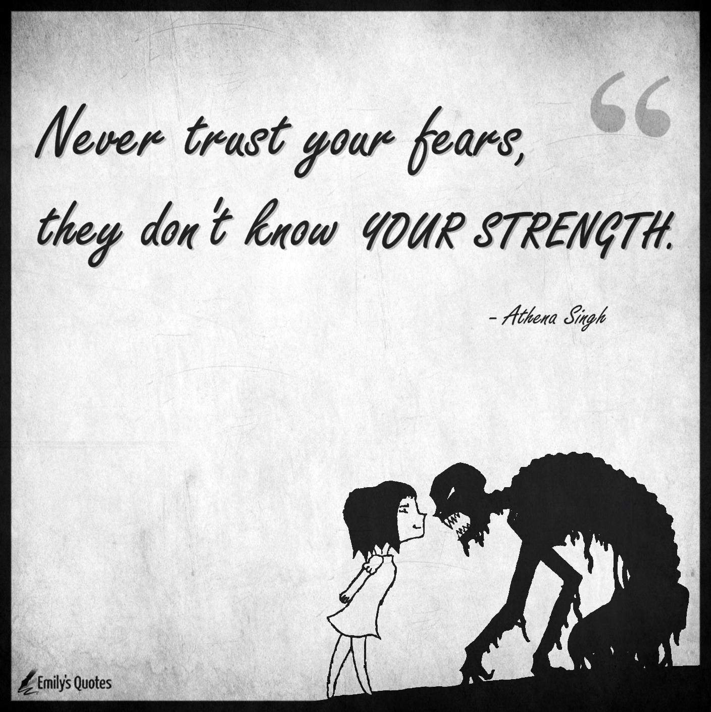 Never trust your fears, they don’t know your strength
