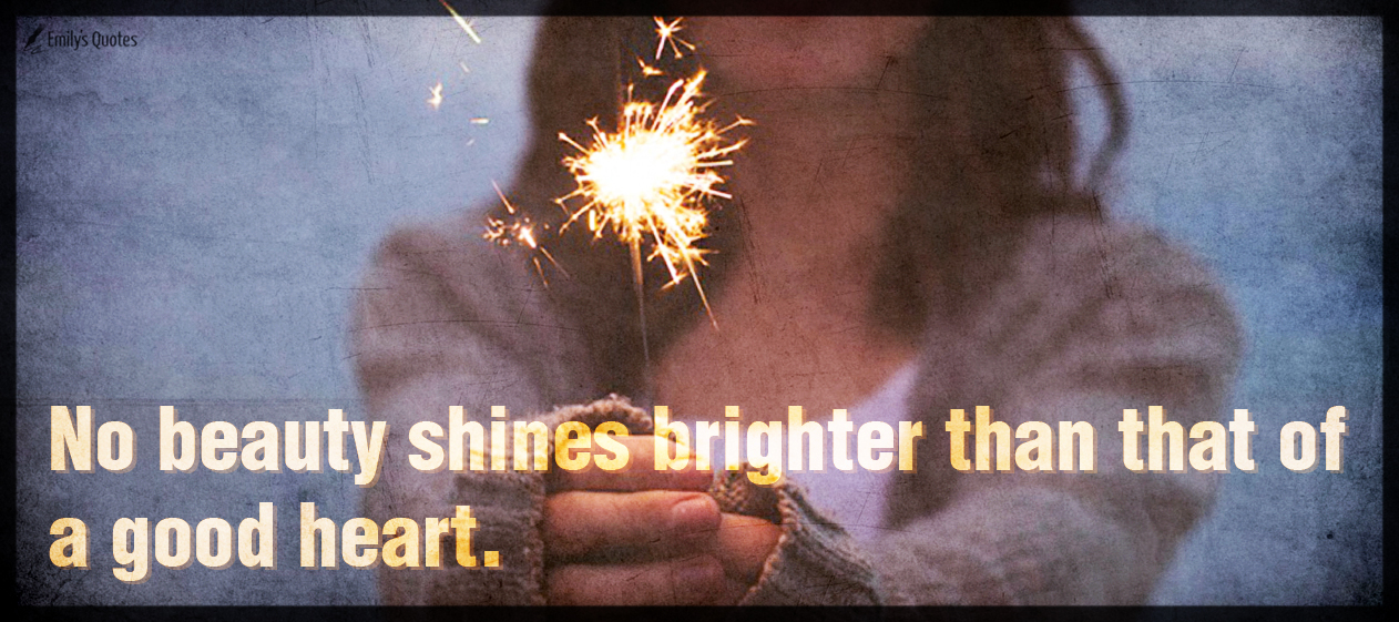 No beauty shines brighter than that of a good heart