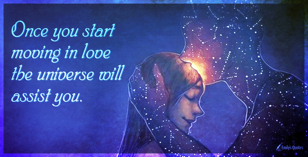 Once you start moving in love the universe will assist you