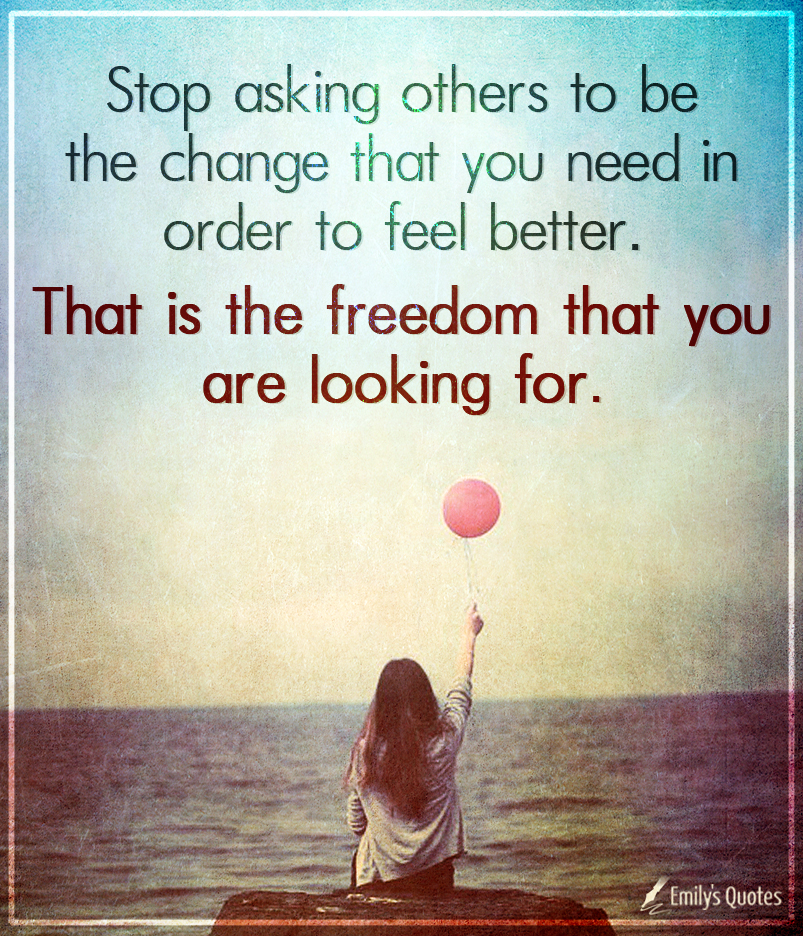 Stop asking others to be the change that you need in order to feel better