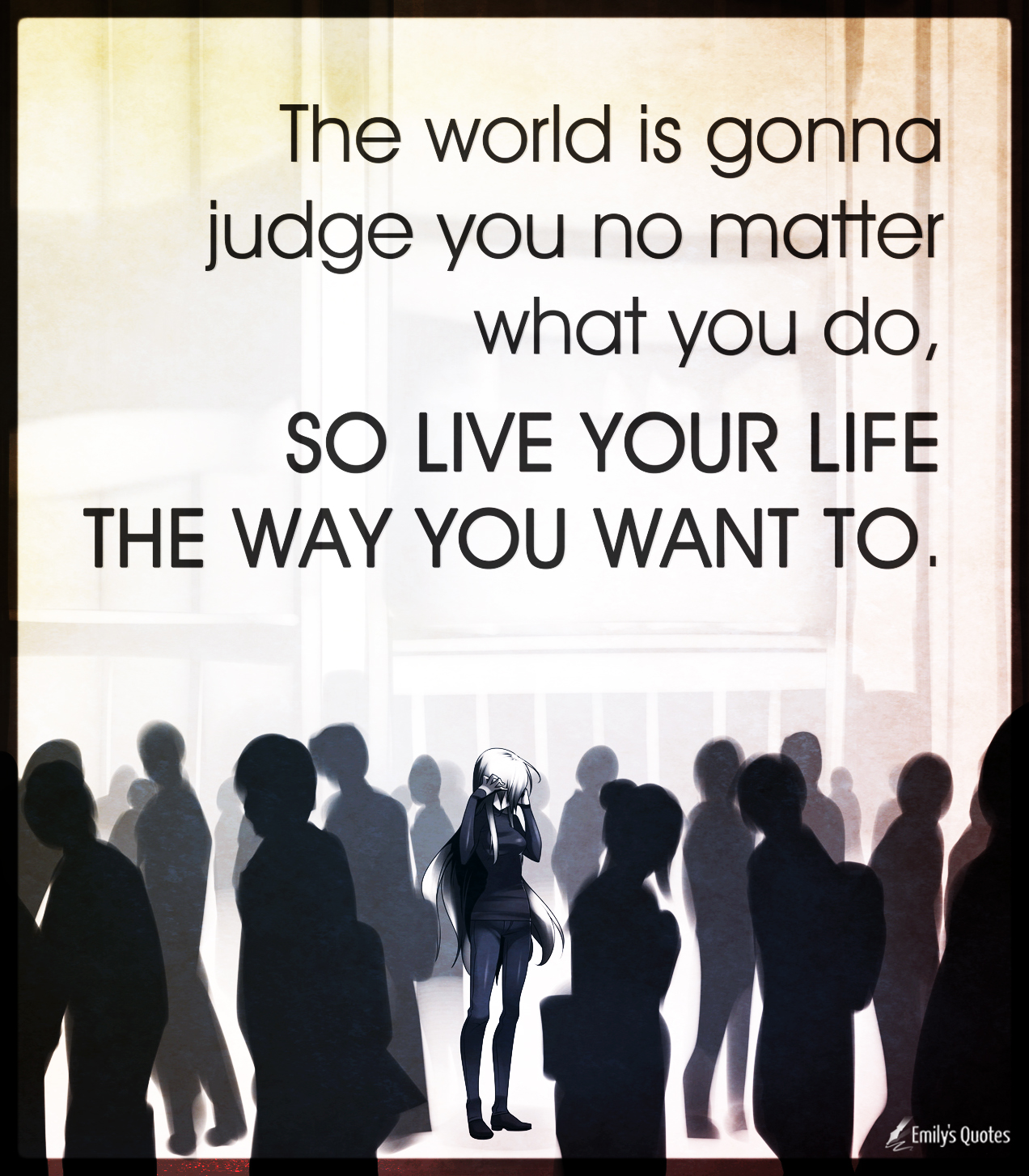 The world is gonna judge you no matter what you do, so live your life