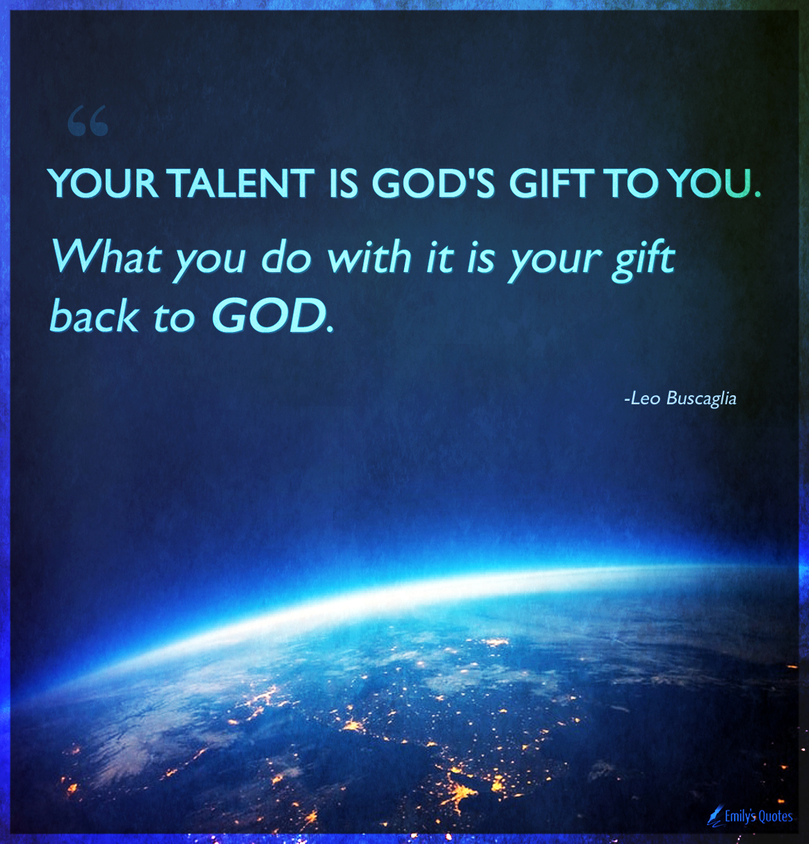 Your talent is God’s gift to you. What you do with it is your gift back to God