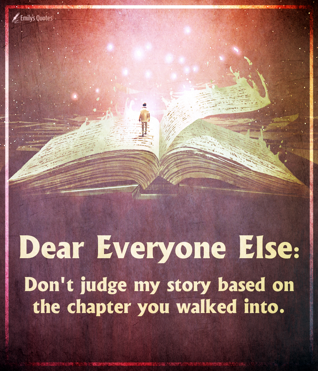 Dear Everyone Else Don T Judge My Story Based On The Chapter You Walked Into Popular Inspirational Quotes At Emilysquotes