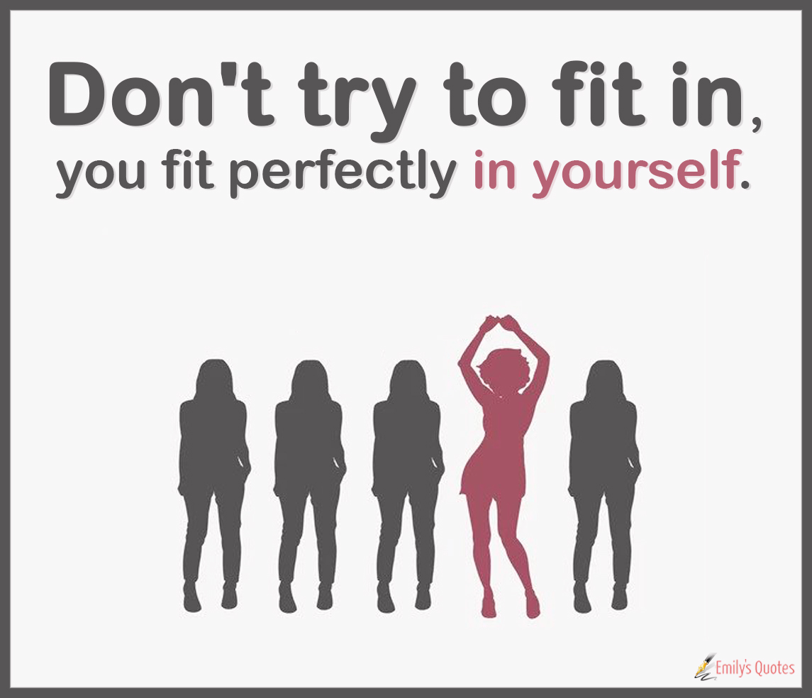 Don’t try to fit in, you fit perfectly in yourself