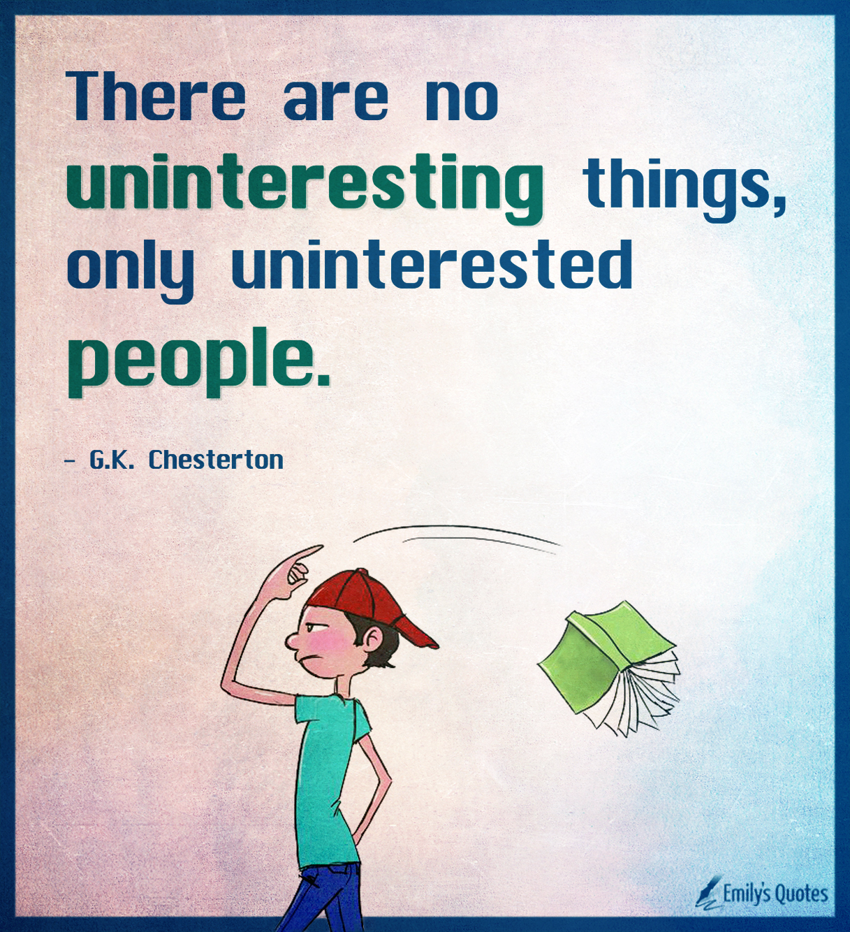 There are no uninteresting things, only uninterested people