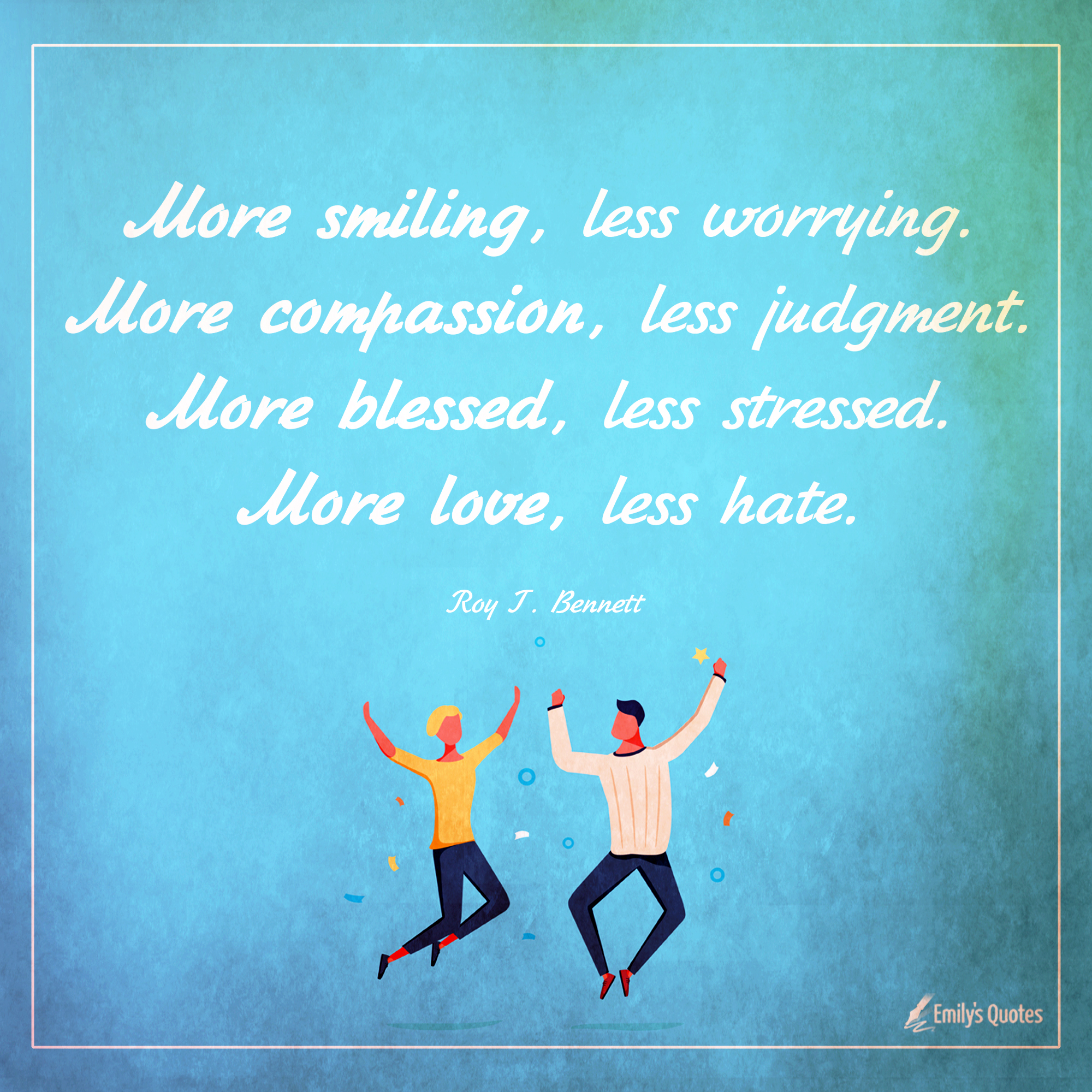More smiling, less worrying. More compassion, less judgment. More blessed