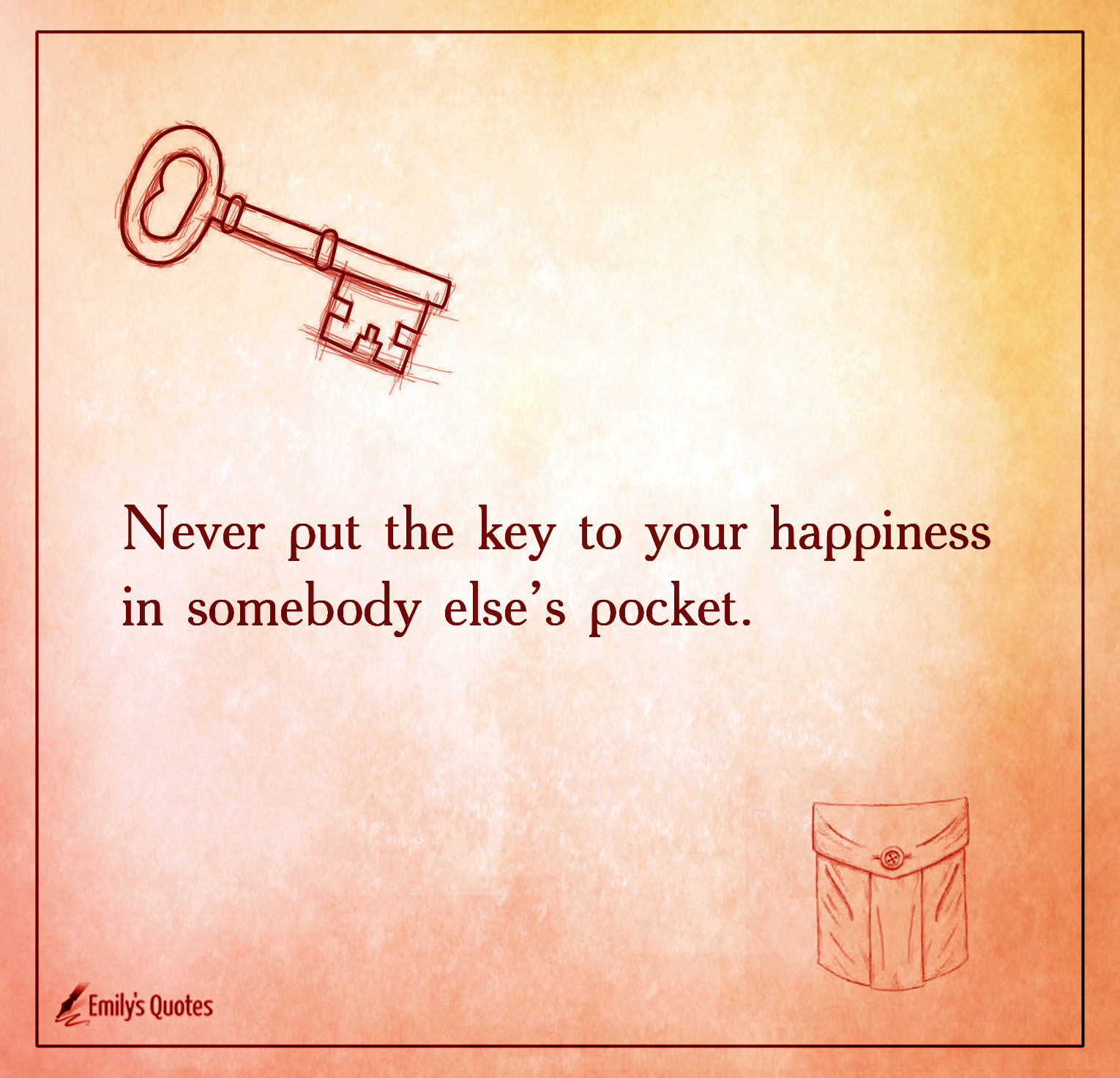 Never put the key to your happiness in somebody else’s pocket