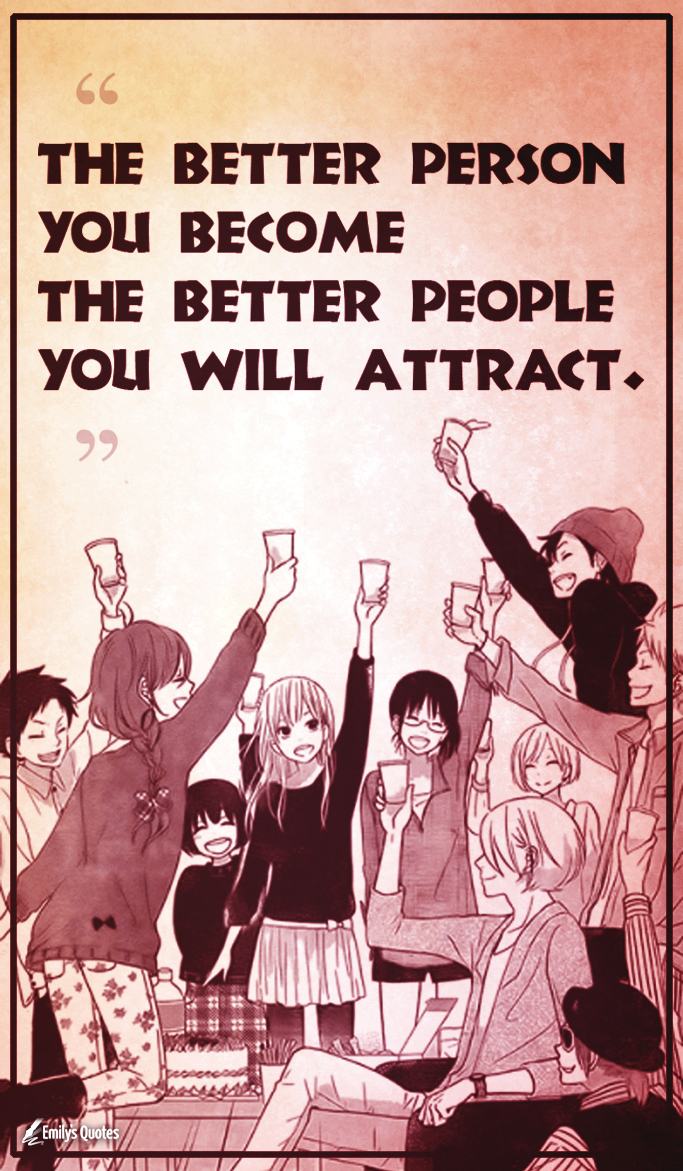 The better person you become the better people you will attract