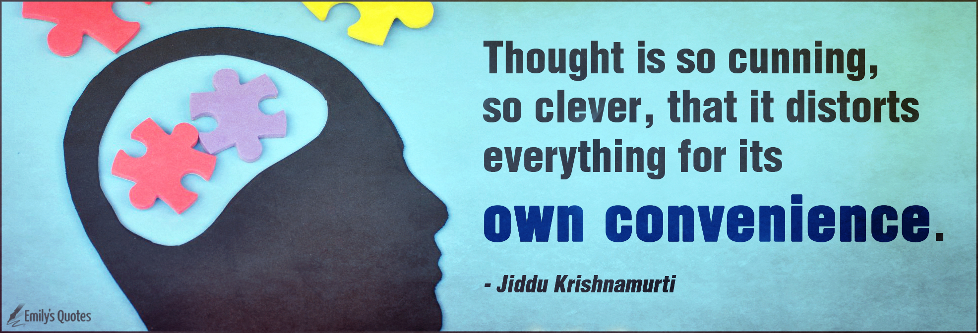 Thought is so cunning, so clever, that it distorts everything for its own convenience