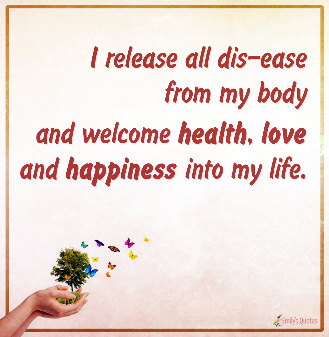 I release all dis-ease from my body and welcome health, love and happiness into my life