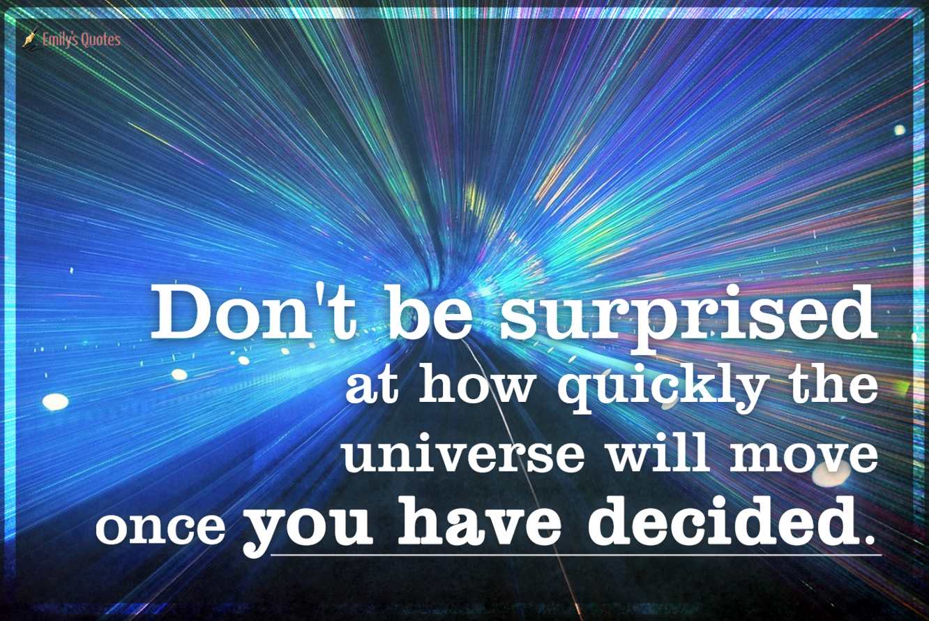Don’t be surprised at how quickly the universe will move once you have decided