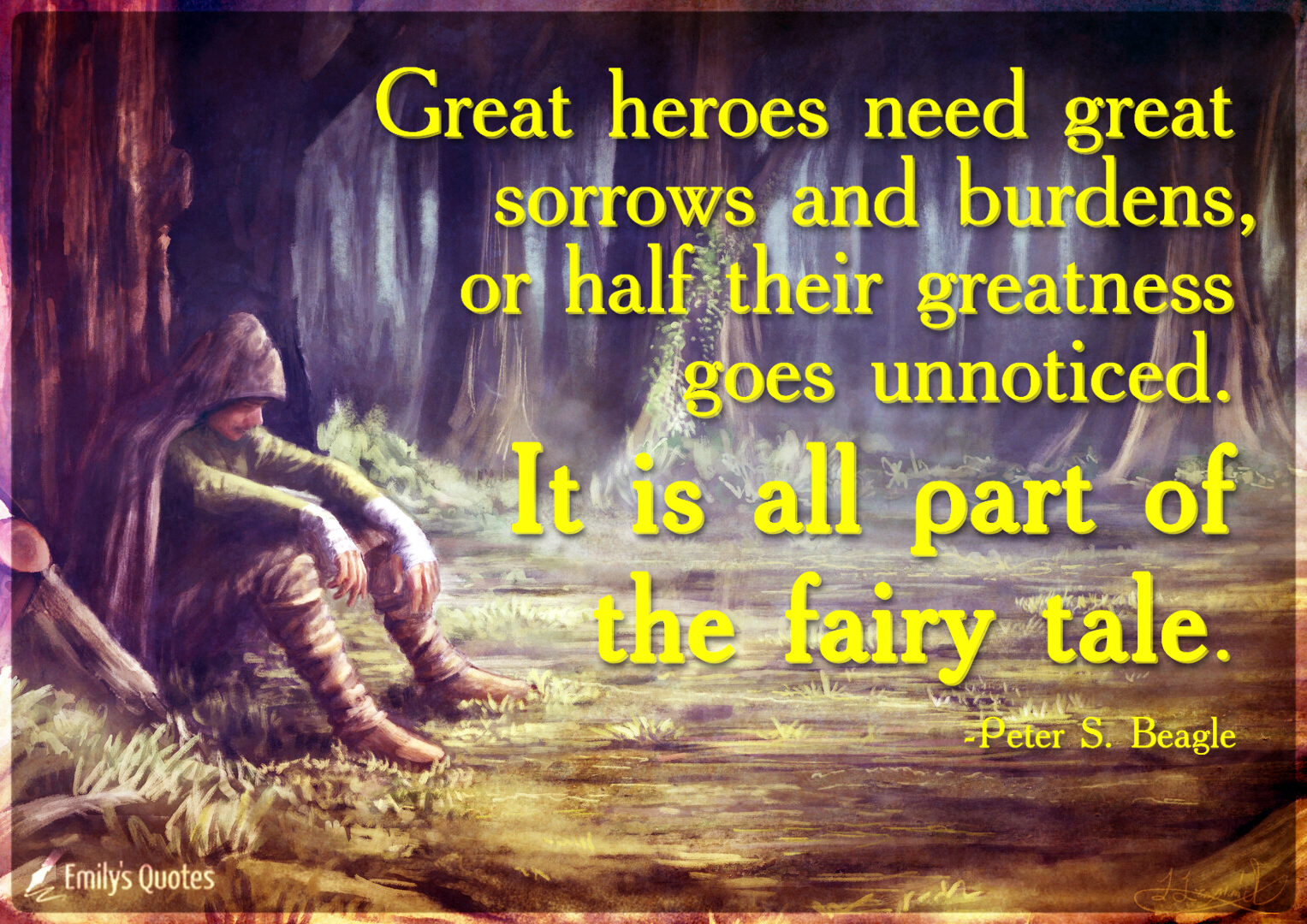 Great heroes need great sorrows and burdens, or half their greatness goes unnoticed