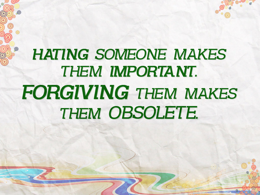 Hating someone makes them important. Forgiving them makes them obsolete