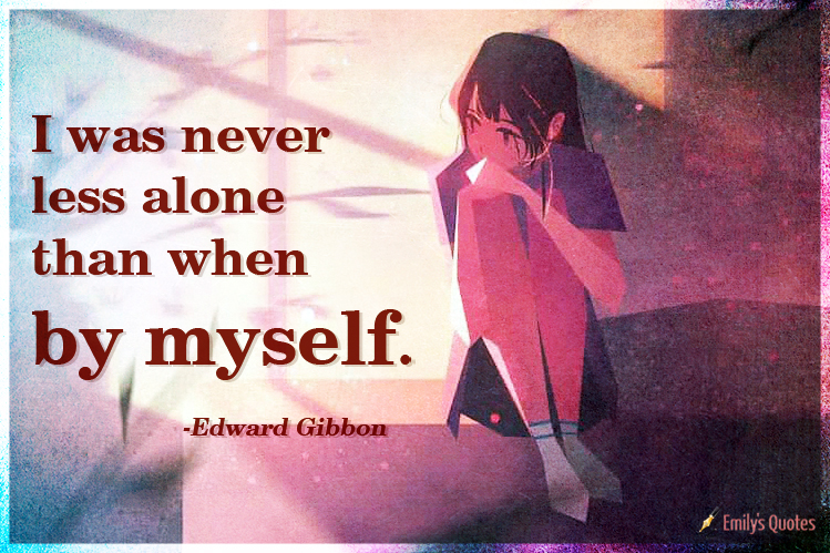I was never less alone than when by myself