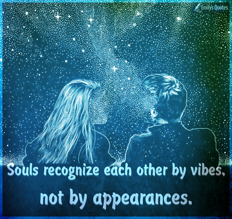 Souls recognize each other by vibes, not by appearances