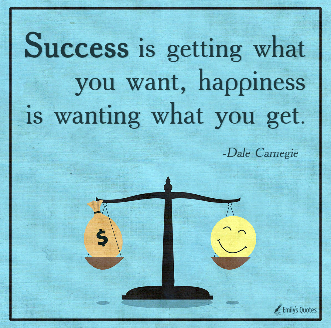 Success is getting what you want, happiness is wanting what you get