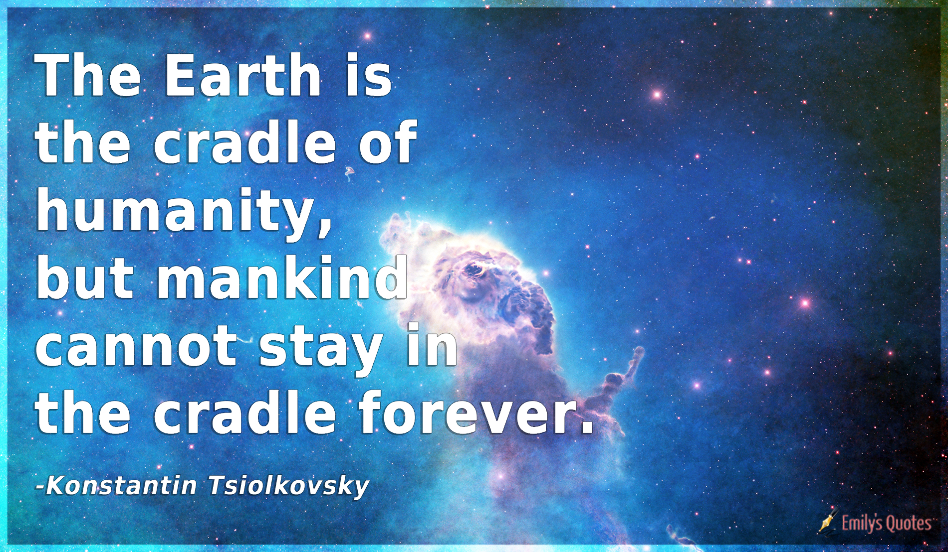 The Earth is the cradle of humanity, but mankind cannot stay in the cradle forever
