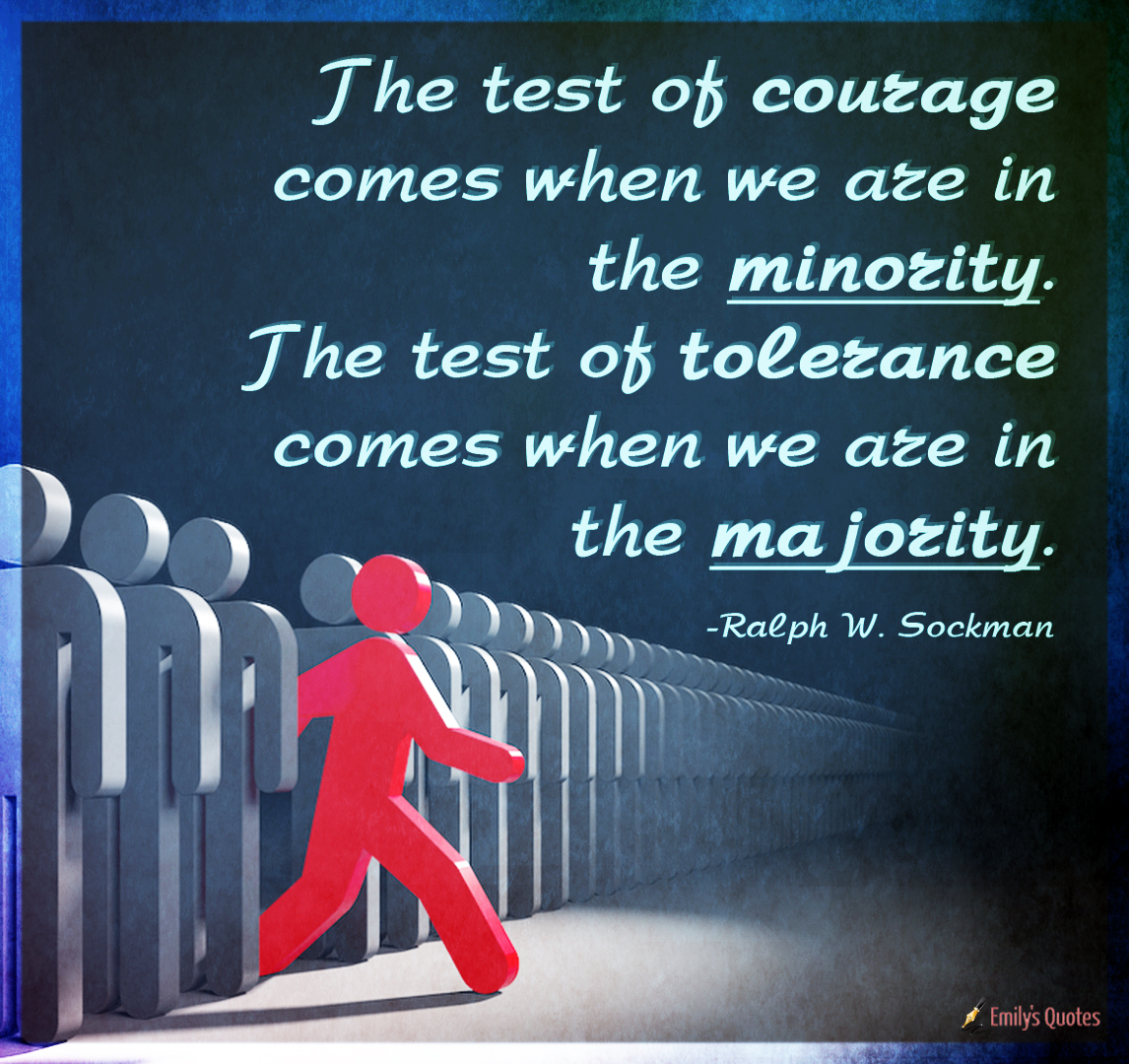The test of courage comes when we are in the minority. The test of tolerance