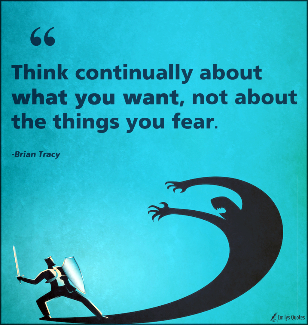 Think continually about what you want, not about the things you fear