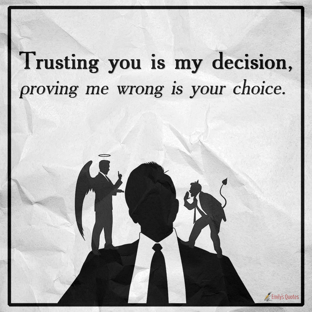 Trusting you is my decision, proving me wrong is your choice