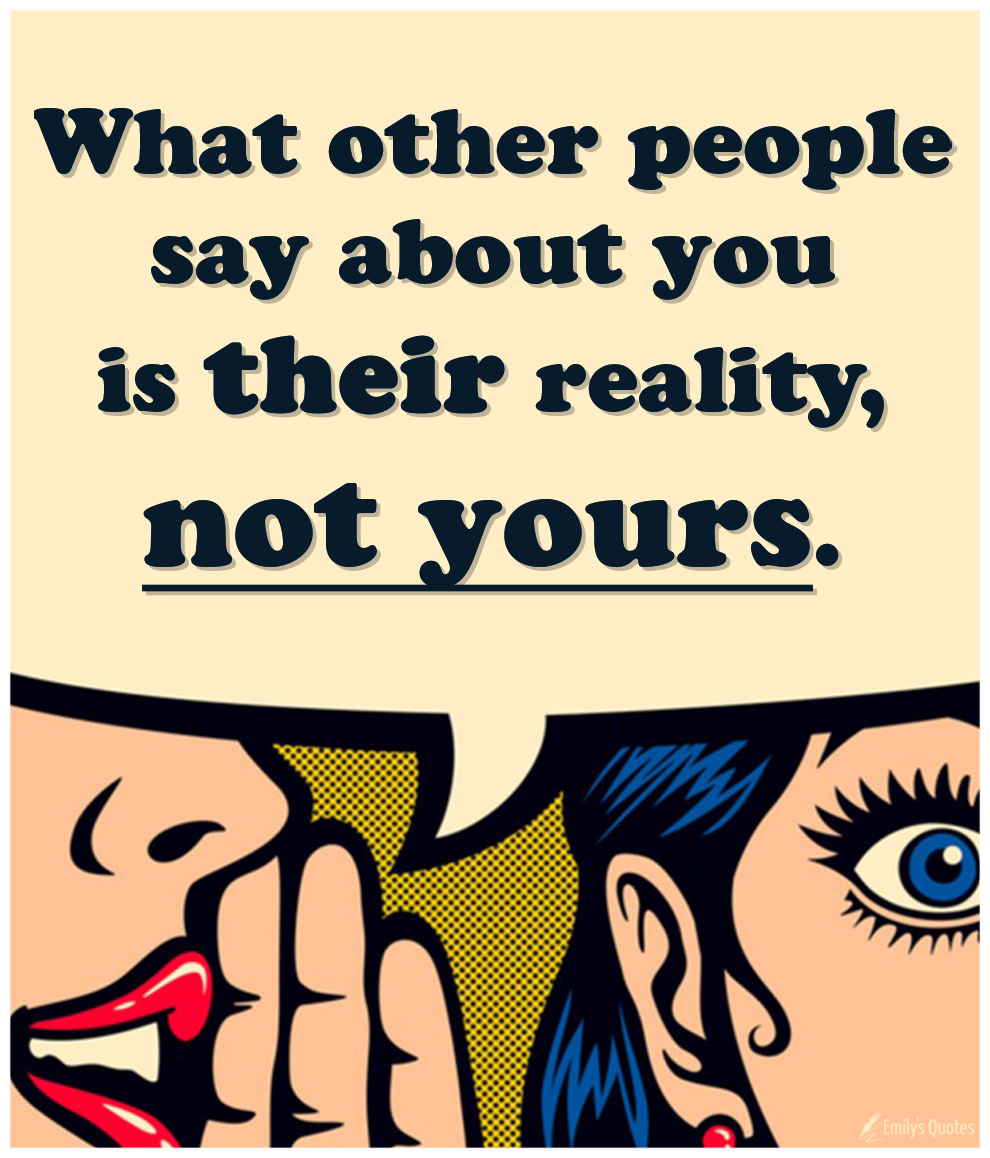 What other people say about you is their reality, not yours