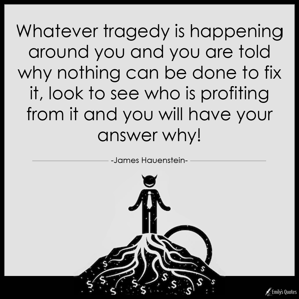 Whatever tragedy is happening around you and you are told why nothing can