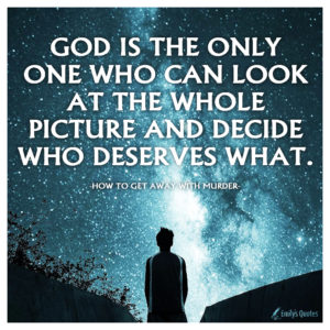 God is the only one who can look at the whole picture and decide who ...