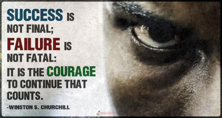 Success is not final; failure is not fatal: It is the courage to continue that counts