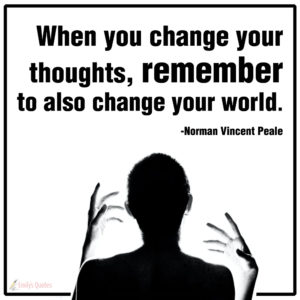 When you change your thoughts, remember to also change your world ...